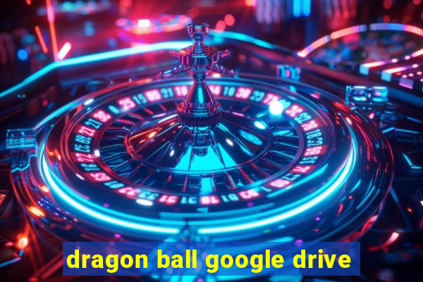 dragon ball google drive